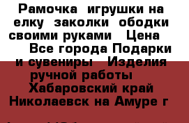 Рамочка, игрушки на елку. заколки, ободки своими руками › Цена ­ 10 - Все города Подарки и сувениры » Изделия ручной работы   . Хабаровский край,Николаевск-на-Амуре г.